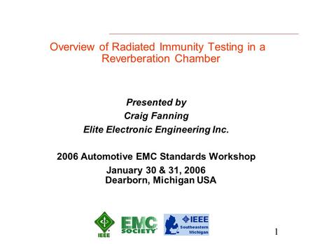 1 Overview of Radiated Immunity Testing in a Reverberation Chamber Presented by Craig Fanning Elite Electronic Engineering Inc. 2006 Automotive EMC Standards.