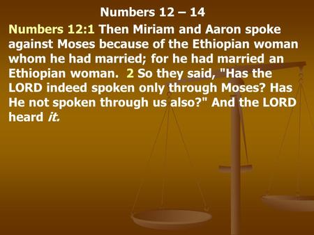 Numbers 12 – 14 Numbers 12:1 Then Miriam and Aaron spoke against Moses because of the Ethiopian woman whom he had married; for he had married an Ethiopian.