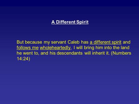 A Different Spirit But because my servant Caleb has a different spirit and follows me wholeheartedly, I will bring him into the land he went to, and his.