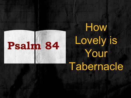 Psalm 84 How Lovely is Your Tabernacle. Background To the chief musician upon Gittith (instrument of Gath) The sons of Korah – temple singers, doorkeepers.
