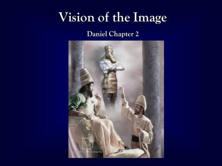 1 Vision of the Image Daniel Chapter 2. 2 Daniel 2 Reveals World History Head of Gold Babylon (612-542 BC) Breast & Arms of Silver Medo-Persia (542-334.