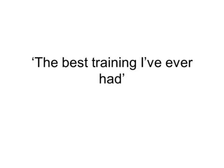 ‘The best training I’ve ever had’. ‘That was awesome.’