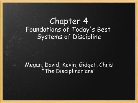 Chapter 4 Foundations of Today's Best Systems of Discipline Megan, David, Kevin, Gidget, Chris The Disciplinarians