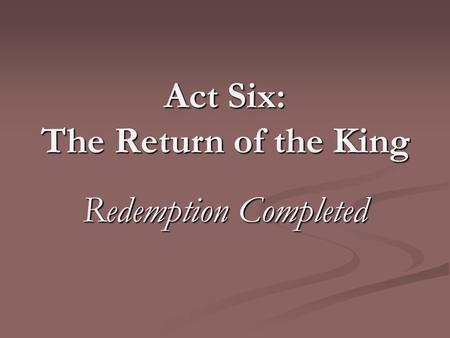Act Six: The Return of the King Redemption Completed.