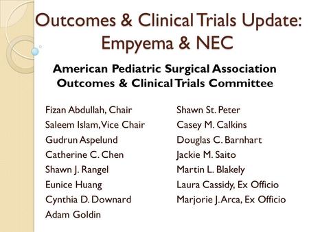 Outcomes & Clinical Trials Update: Empyema & NEC Fizan Abdullah, Chair Saleem Islam, Vice Chair Gudrun Aspelund Catherine C. Chen Shawn J. Rangel Eunice.