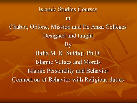 Islamic Studies Courses in Chabot, Ohlone, Mission and De Anza Colleges Designed and taught By Hafiz M. K. Siddiqi, Ph.D. Islamic Values and Morals Islamic.