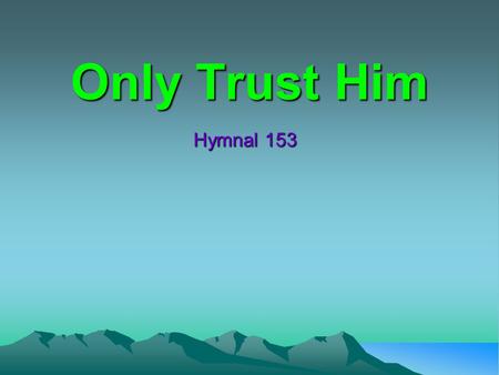 Only Trust Him Hymnal 153. Only Trust Him Come, every soul by sin oppressed, There’s mercy with the Lord, And He will surely give you rest, By trusting.