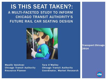 Is this seat taken?: A multi-faceted study to Inform Chicago Transit Authority’s Future Rail Car seating design Transport Chicago 2014 Maulik Vaishnav.