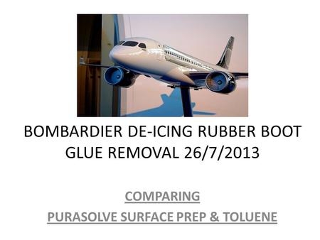 BOMBARDIER DE-ICING RUBBER BOOT GLUE REMOVAL 26/7/2013 COMPARING PURASOLVE SURFACE PREP & TOLUENE.