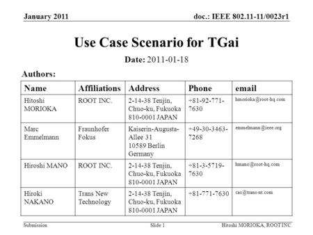Doc.: IEEE 802.11-11/0023r1 Submission January 2011 Hitoshi MORIOKA, ROOT INC.Slide 1 Use Case Scenario for TGai Date: 2011-01-18 Authors: NameAffiliationsAddressPhoneemail.