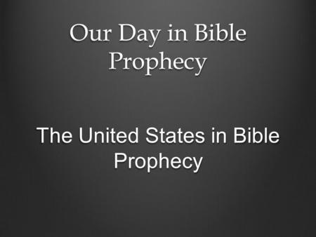 Our Day in Bible Prophecy The United States in Bible Prophecy.