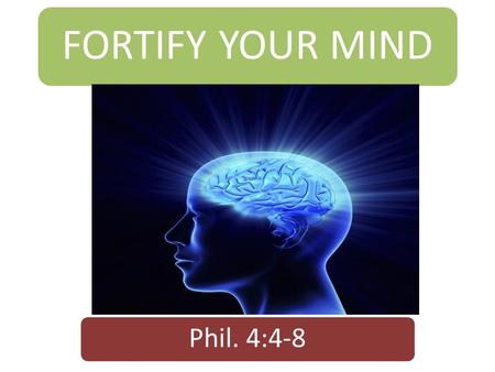 FORTIFY YOUR MIND Phil. 4:4-8. Introduction  Every man is made up of body, soul and spirit.  The body interacts with the physical world.  The soul.