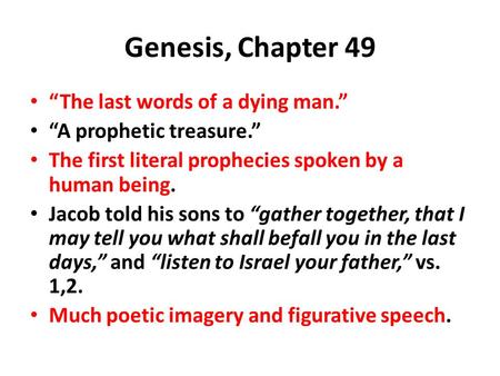 Genesis, Chapter 49 “The last words of a dying man.” “A prophetic treasure.” The first literal prophecies spoken by a human being. Jacob told his sons.