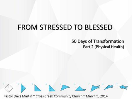 FROM STRESSED TO BLESSED 50 Days of Transformation Part 2 (Physical Health) Pastor Dave Martin ~ Cross Creek Community Church ~ March 9, 2014.