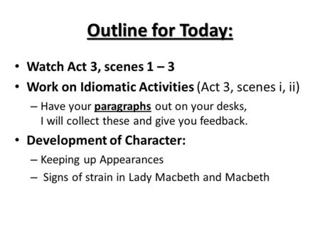 Outline for Today: Watch Act 3, scenes 1 – 3 Work on Idiomatic Activities (Act 3, scenes i, ii) – Have your paragraphs out on your desks, I will collect.