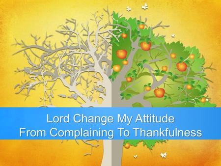 Lord Change My Attitude From Complaining To Thankfulness.