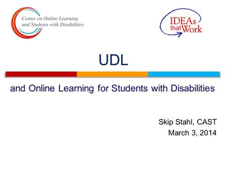 UDL and Online Learning for Students with Disabilities Skip Stahl, CAST March 3, 2014.