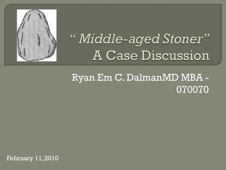 Ryan Em C. DalmanMD MBA - 070070 February 11, 2010.