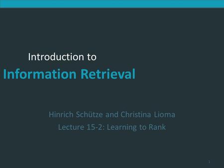 Introduction to Information Retrieval Introduction to Information Retrieval Hinrich Schütze and Christina Lioma Lecture 15-2: Learning to Rank 1.