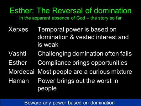 Esther: The Reversal of domination in the apparent absence of God – the story so far XerxesTemporal power is based on domination & vested interest and.