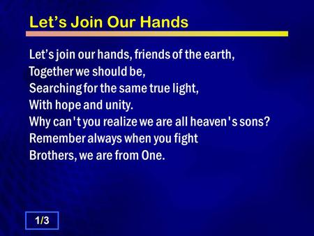 Let’s Join Our Hands Let’s join our hands, friends of the earth, Together we should be, Searching for the same true light, With hope and unity. Why can't.