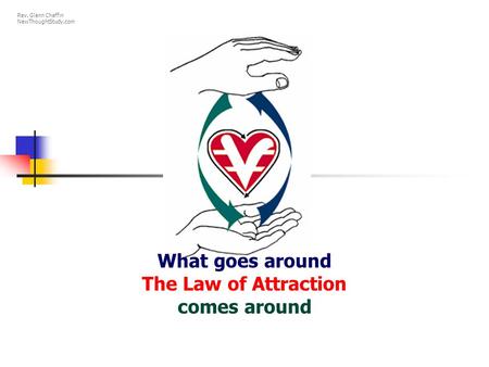 What goes around The Law of Attraction comes around Rev. Glenn Chaffin NewThoughtStudy.com.