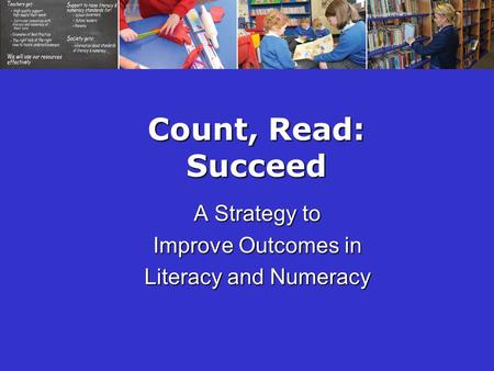 Count, Read: Succeed A Strategy to Improve Outcomes in Literacy and Numeracy.