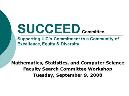 SUCCEED Committee Supporting UIC’s Commitment to a Community of Excellence, Equity & Diversity Mathematics, Statistics, and Computer Science Faculty Search.