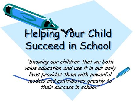 Helping Your Child Succeed in School “Showing our children that we both value education and use it in our daily lives provides them with powerful models.