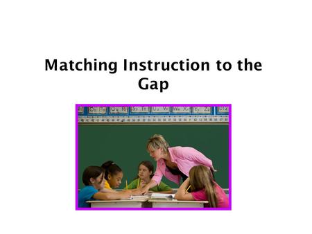 Matching Instruction to the Gap. This PowerPoint was adapted from a Presentation by Margaret Heritage as part of the Iowa Assessment for Learning Institute.