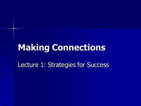 Making Connections Lecture 1: Strategies for Success.