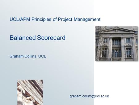 UCL/APM Principles of Project Management Balanced Scorecard Graham Collins, UCL