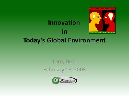 In Today’s Global Environment Larry Butz February 18, 2008 Innovation.