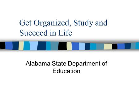 Get Organized, Study and Succeed in Life Alabama State Department of Education.