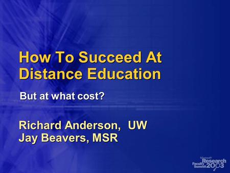 How To Succeed At Distance Education Richard Anderson, UW Jay Beavers, MSR But at what cost?