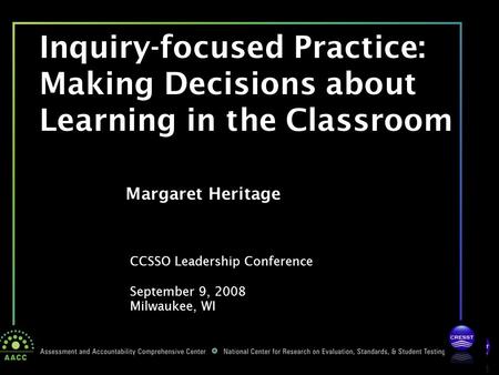 CCSSO Leadership Conference September 9, 2008 Milwaukee, WI Margaret Heritage Inquiry-focused Practice: Making Decisions about Learning in the Classroom.