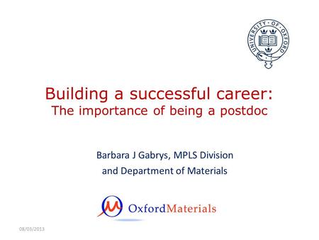 08/03/2013 Building a successful career: The importance of being a postdoc Barbara J Gabrys, MPLS Division and Department of Materials.