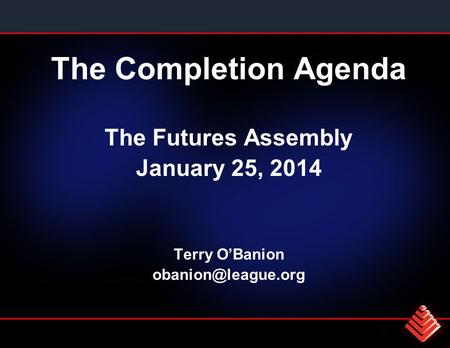 The Completion Agenda The Futures Assembly January 25, 2014 Terry O’Banion