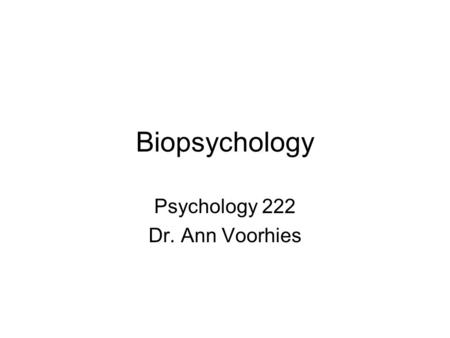 Biopsychology Psychology 222 Dr. Ann Voorhies. The study of the biological basis of behavior –How the nervous system works –How it controls behavior –How.