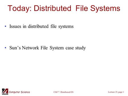 Computer Science Lecture 20, page 1 CS677: Distributed OS Today: Distributed File Systems Issues in distributed file systems Sun’s Network File System.