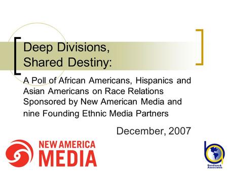Deep Divisions, Shared Destiny: A Poll of African Americans, Hispanics and Asian Americans on Race Relations Sponsored by New American Media and nine Founding.