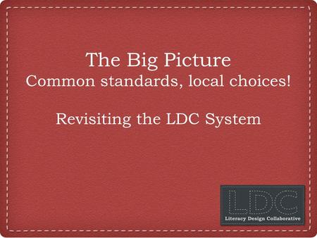 The Big Picture Common standards, local choices! Revisiting the LDC System.
