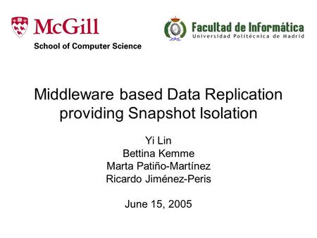 Middleware based Data Replication providing Snapshot Isolation Yi Lin Bettina Kemme Marta Patiño-Martínez Ricardo Jiménez-Peris June 15, 2005.