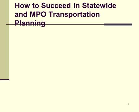 1 How to Succeed in Statewide and MPO Transportation Planning.