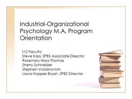 Industrial-Organizational Psychology M.A. Program Orientation I-O Faculty: Steve Kass, SPBS Associate Director Rosemary Hays-Thomas Sherry Schneider Stephen.