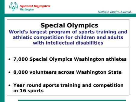 Motivate. Inspire. Succeed. Special Olympics World ’ s largest program of sports training and athletic competition for children and adults with intellectual.