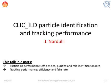 22/5/2011 Particle-ID and Tracking performance in CLIC_ILD1/27 CLIC_ILD particle identification and tracking performance J. Nardulli This talk in 2 parts: