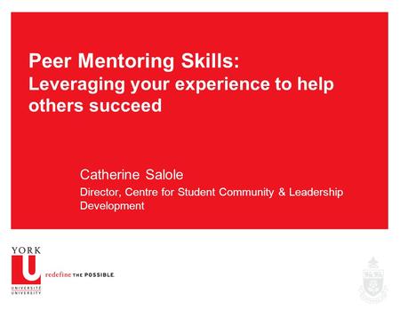 Peer Mentoring Skills: Leveraging your experience to help others succeed Catherine Salole Director, Centre for Student Community & Leadership Development.