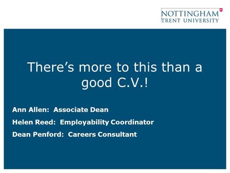 There’s more to this than a good C.V.! Ann Allen: Associate Dean Helen Reed: Employability Coordinator Dean Penford: Careers Consultant.