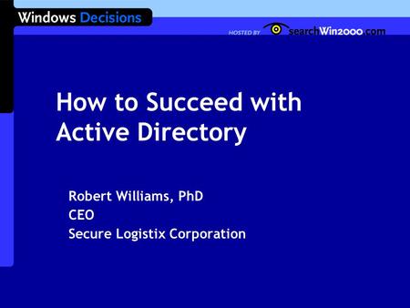 How to Succeed with Active Directory Robert Williams, PhD CEO Secure Logistix Corporation.